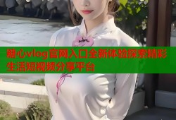 糖心vlog官网入口全新体验探索精彩生活短视频分享平台
