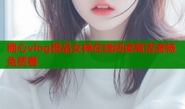 糖心vlog极品女神在线阅读高清流畅免费看