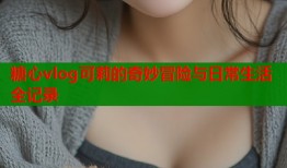 糖心vlog可莉的奇妙冒险与日常生活全记录