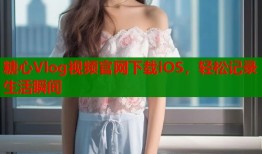 糖心Vlog视频官网下载iOS，轻松记录生活瞬间