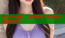 糖心vlog推广二维码轻松下载快速分享精彩内容