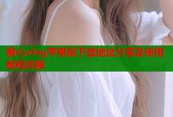 糖心vlog苹果版下载地址分享及使用教程详解