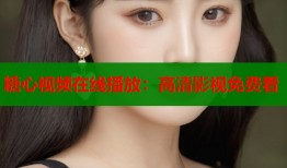糖心视频在线播放：高清影视免费看