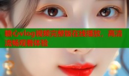 糖心vlog视频完整版在线播放，高清流畅观看体验