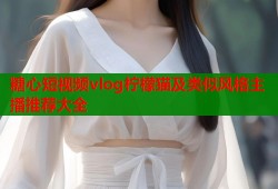 糖心短视频vlog柠檬猫及类似风格主播推荐大全