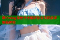 糖心vlog身份卡全解析及会员权益详解新体验