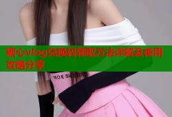 糖心vlog兑换码领取方法详解及使用攻略分享