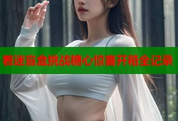 着迷盲盒挑战糖心惊喜开箱全记录