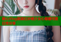 糖心Vlog甜美红纱裙少女心爆棚可爱日常分享