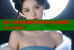糖心司雨浪漫婚纱初体验全纪录甜蜜VLOG分享