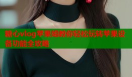 糖心vlog苹果姐教你轻松玩转苹果设备功能全攻略