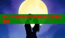 糖心vlog剧情演绎神器轻松打造爆款视频