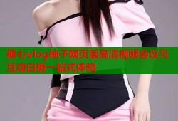 糖心vlog柚子网页版高清视频会议与互动白板一站式体验