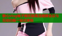 糖心vlog柚子网页版高清视频会议与互动白板一站式体验