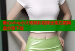 糖心vlog小大桃精彩视频全集百度网盘分享下载