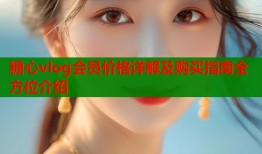 糖心vlog会员价格详解及购买指南全方位介绍