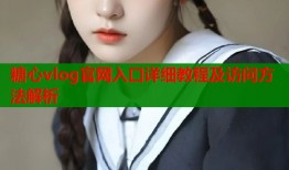 糖心vlog官网入口详细教程及访问方法解析