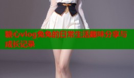 糖心vlog兔兔的日常生活趣味分享与成长记录