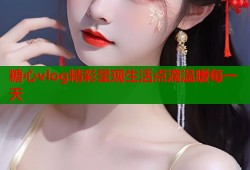 糖心vlog精彩呈现生活点滴温暖每一天