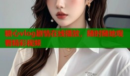 糖心vlog剧情在线播放，随时随地观看精彩视频