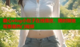 糖心vlog小包子在线播放，随时随地观看最热门视频