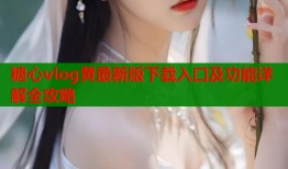 糖心vlog黄最新版下载入口及功能详解全攻略