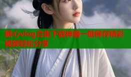 糖心vlog合集下载神器一键保存精彩视频轻松分享