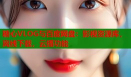 糖心VLOG与百度网盘：影视资源库，离线下载，云播功能