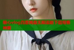 糖心vlog百度网盘无限追剧下载观看神器