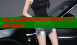 糖心vlog改名字神器轻松打造个性专属创意标题