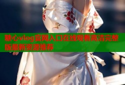 糖心vlog官网入口在线观看高清完整版最新资源推荐