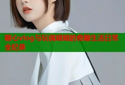 糖心vlog与玩偶姐姐的奇趣生活日常全纪录