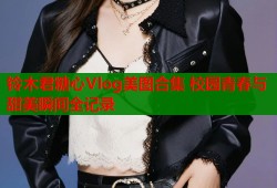 铃木君糖心Vlog美图合集 校园青春与甜美瞬间全记录
