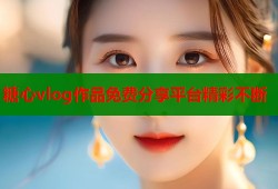 糖心vlog作品免费分享平台精彩不断