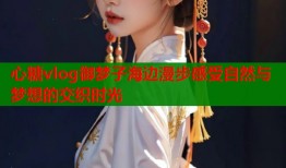 心糖vlog御梦子海边漫步感受自然与梦想的交织时光