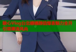 糖心Vlog台北娜娜颜值爆表魅力全开引领潮流风尚