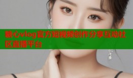 糖心vlog官方短视频创作分享互动社区直播平台