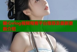 糖心vlog视频观看平台推荐及最新更新介绍