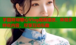 芋圆呀呀糖心Vlog视频播放，体验多样化内容，尽享互动乐趣