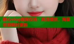 糖心vlog视频在线：高清播放，海量资源随时更新