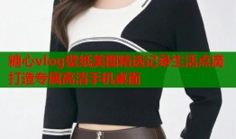 糖心vlog壁纸美图精选记录生活点滴打造专属高清手机桌面