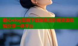 糖心vlog官网下载版高清影视资源剪辑分享一体平台