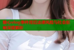 糖心vlog事件背后法律风险与社会影响深度解析