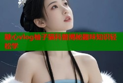 糖心vlog柚子猫科普揭秘趣味知识轻松学