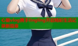 心糖vlog携手lingling开启精彩生活记录新篇章