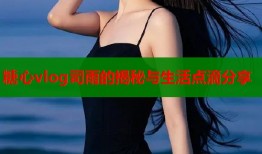 糖心vlog司雨的揭秘与生活点滴分享