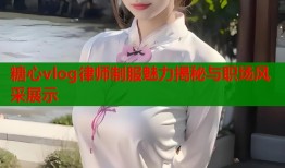 糖心vlog律师制服魅力揭秘与职场风采展示