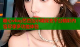 糖心vlog芭芭拉小姐探索平台精彩内容尽享多功能体验