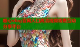 糖心vlog官网入口高清视频观看互动分享平台