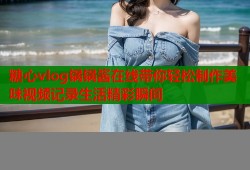 糖心vlog锅锅酱在线带你轻松制作美味视频记录生活精彩瞬间
